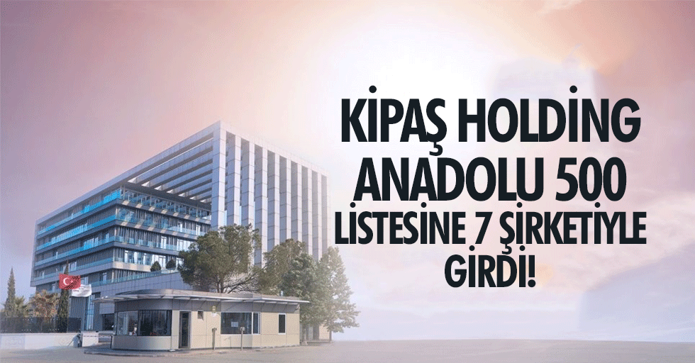 Kipaş Holding Anadolu 500 Listesine 7 Şirketiyle Girdi