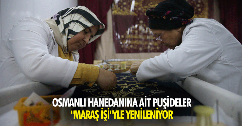 Osmanlı Hanedanına Ait Puşideler "Maraş İşi"Yle Yenileniyor
