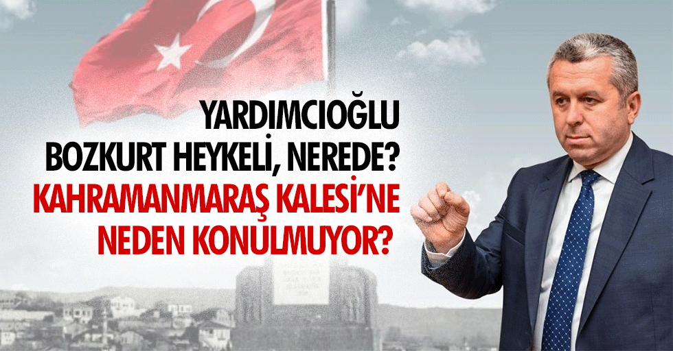Yardımcıoğlu, Bozkurt heykeli, nerede? Kahramanmaraş kalesi’ne neden konulmuyor?