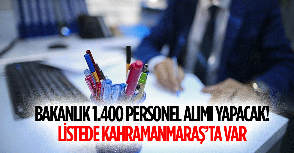Bakanlık 1.400 personel alımı yapacak! Listede Kahramanmaraş’ta var