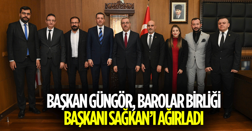 Başkan Güngör, Barolar Birliği Başkanı Sağkan’ı Ağırladı