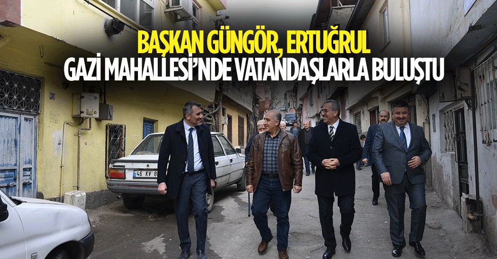 Başkan Güngör, Ertuğrul Gazi Mahallesi’nde Vatandaşlarla Buluştu