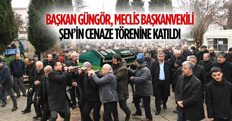 Başkan Güngör, Meclis Başkanvekili Şen’in Cenaze Törenine Katıldı