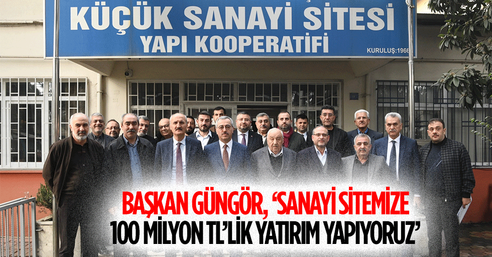 Başkan Güngör, ‘Sanayi sitemize 100 milyon tl’lik yatırım yapıyoruz’