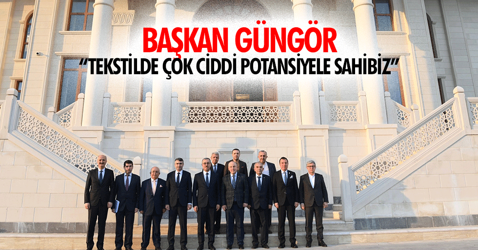 Başkan Güngör: “Tekstilde çok ciddi potansiyele sahibiz”