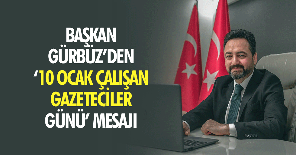 Başkan Gürbüz’den ‘10 Ocak Çalışan Gazeteciler Günü’ Mesajı