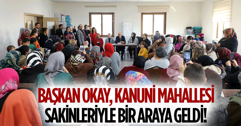 Başkan Okay, Kanuni Mahallesi sakinleriyle bir araya geldi!