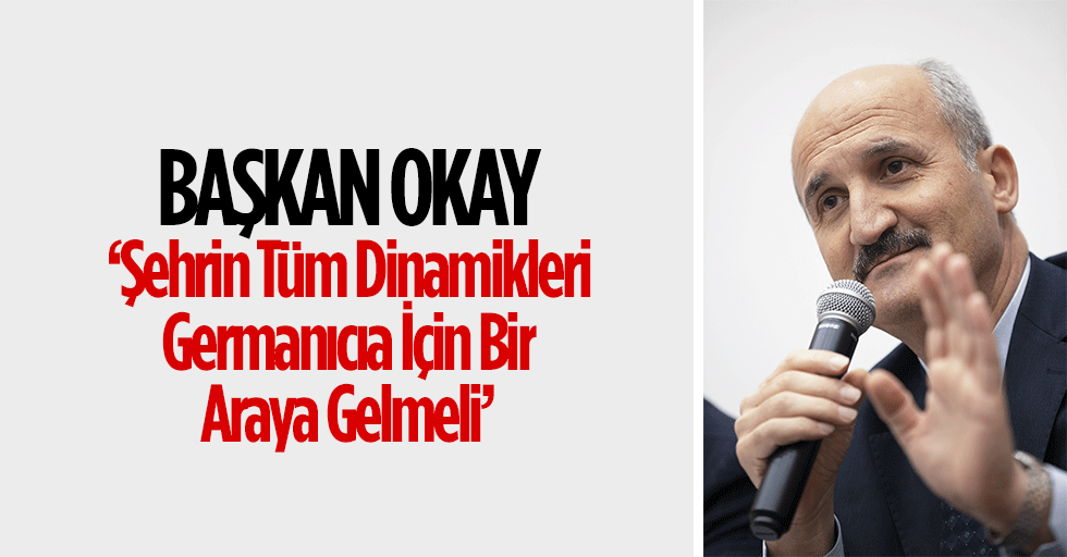 Başkan Okay, ‘Şehrin tüm dinamikleri germanıcıa için bir araya gelmeli’