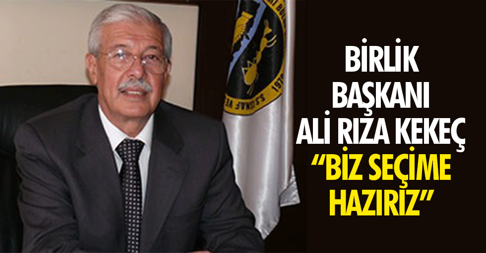 Birlik Başkanı Ali Rıza Kekeç, “Biz seçime hazırız”