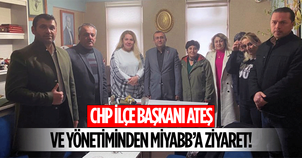 CHP ilçe başkanı Ateş ve yönetiminden MİYABB’a ziyaret!