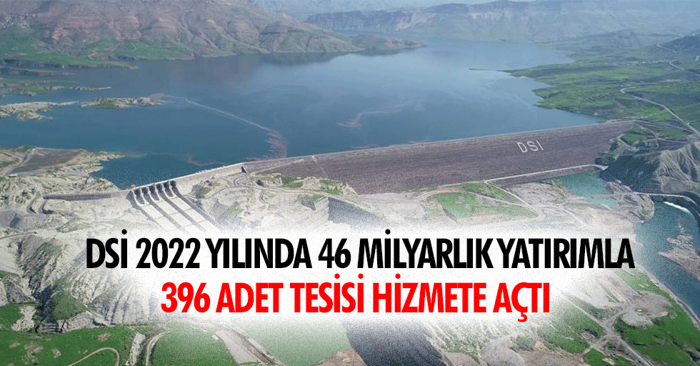 DSİ 2022 Yılında 46 Milyarlık Yatırımla 396 Adet Tesisi Hizmete Açtı