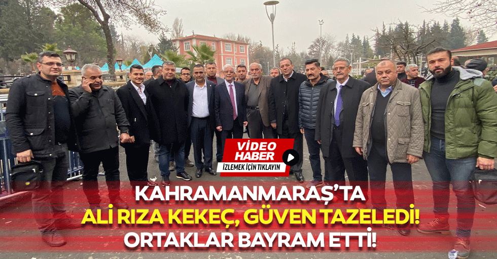 Kahramanmaraş’ta Ali Rıza Kekeç, güven tazeledi! Ortaklar bayram etti!
