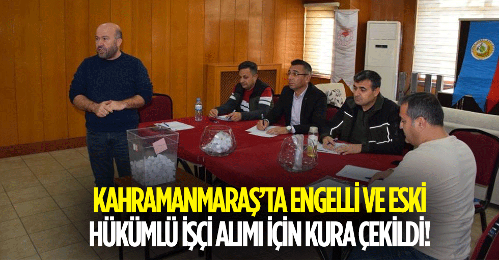 Kahramanmaraş’ta engelli ve eski hükümlü işçi alımı için kura çekildi!