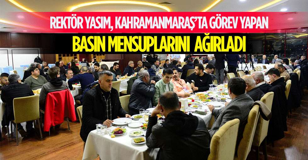 Rektör Yasım, Kahramanmaraş’ta Görev Yapan Basın Mensuplarını Ağırladı