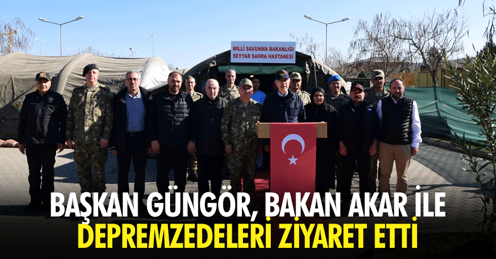 Başkan Güngör, Bakan Akar İle Birlikte Depremzedeleri Ziyaret Etti
