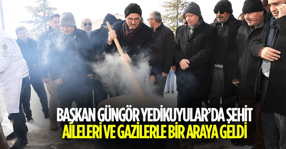 Başkan Güngör Yedikuyular’da Şehit Aileleri ve Gazilerle Bir Araya Geldi