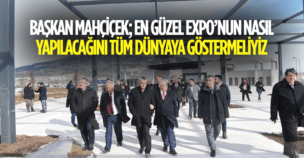 Başkan Mahçiçek; En Güzel Expo’nun Nasıl Yapılacağını Tüm Dünyaya Göstermeliyiz