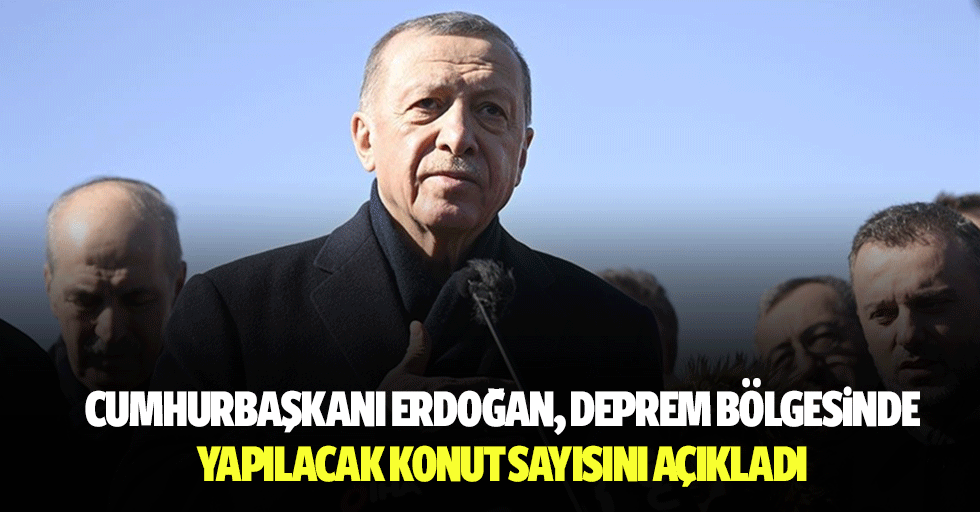 Cumhurbaşkanı Erdoğan, Deprem Bölgesinde Yapılacak Konut Sayısını Açıkladı