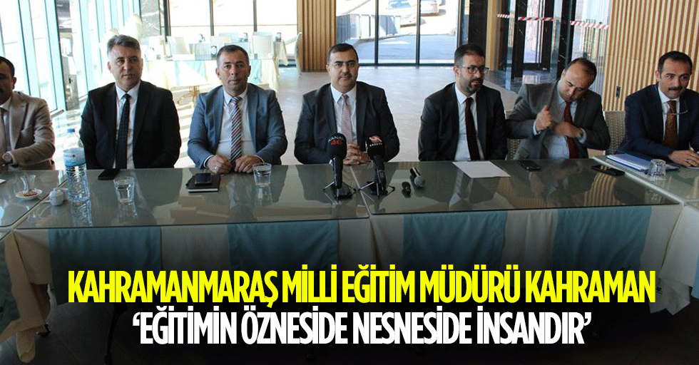 Kahramanmaraş Milli eğitim müdürü kahraman, ‘eğitimin özneside nesneside insandır’