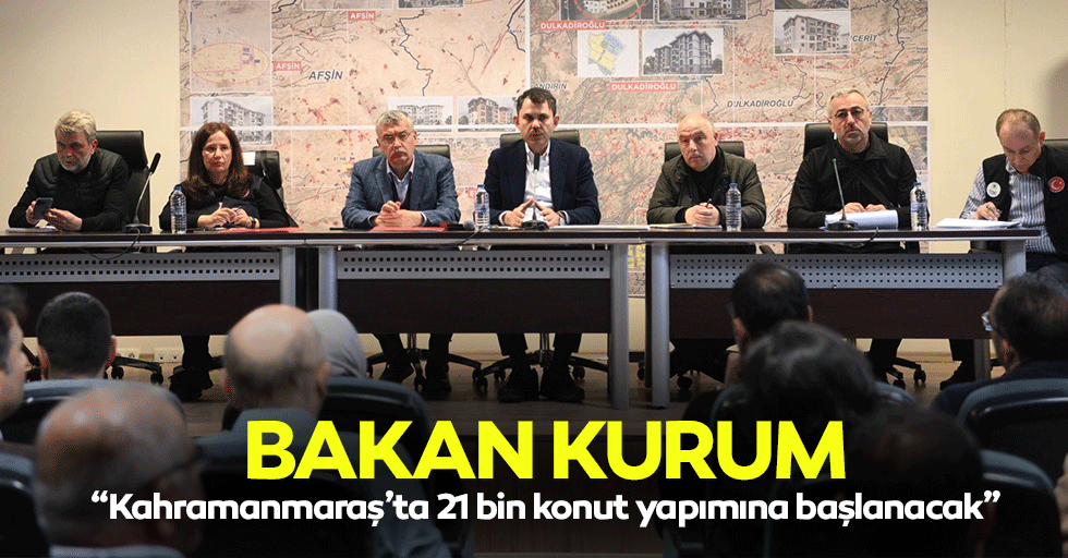 Bakan Kurum “Kahramanmaraş’ta 21 bin konut yapımına başlanacak”