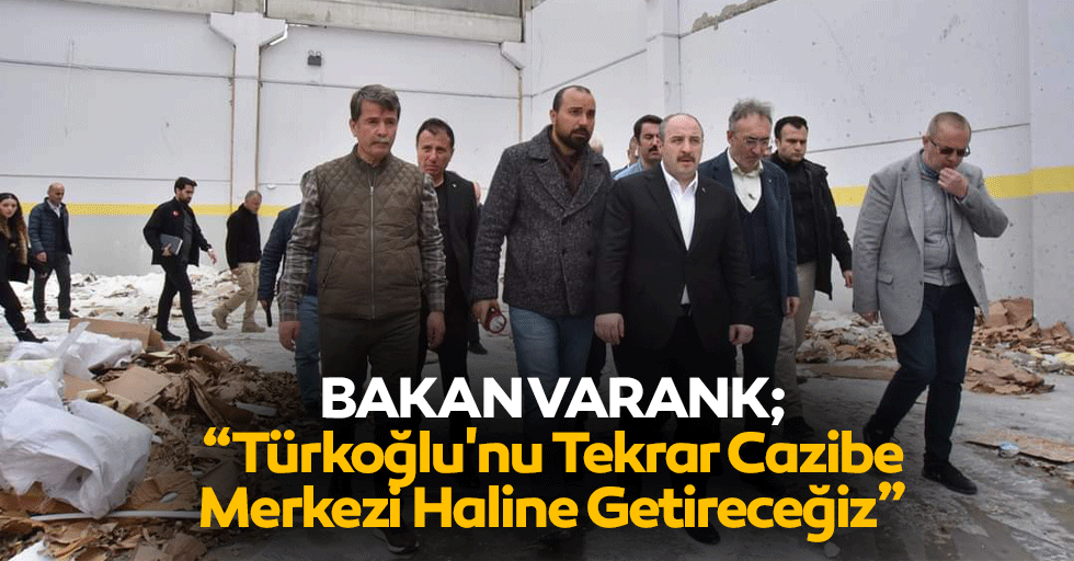 Bakan Varank; “Türkoğlu'nu Tekrar Cazibe Merkezi Haline Getireceğiz”