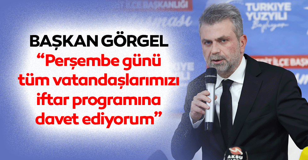 Başkan Görgel: “Perşembe günü tüm vatandaşlarımızı iftar programına davet ediyorum”