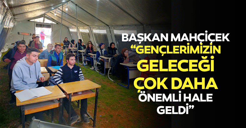 Başkan Mahçiçek, ‘Gençlerimizin geleceği çok daha önemli hale geldi’