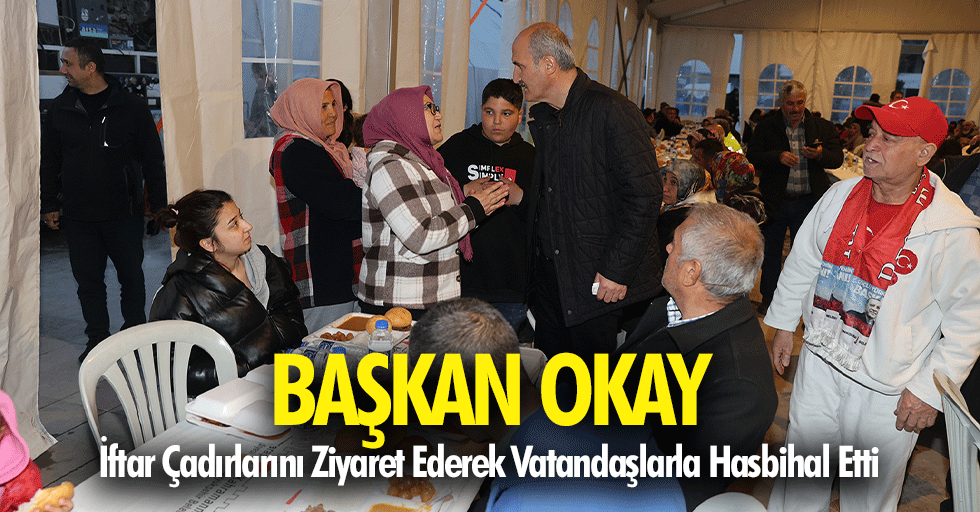 Başkan Okay, İftar Çadırlarını Ziyaret Ederek Vatandaşlarla Hasbihal Etti