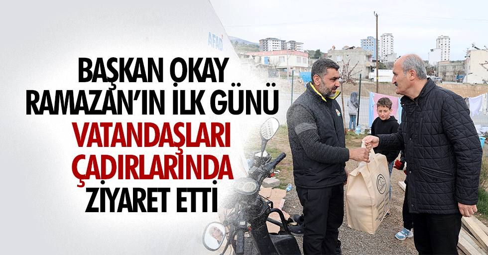 Başkan Okay, Ramazan’ın İlk Günü Vatandaşları Çadırlarında Ziyaret Etti