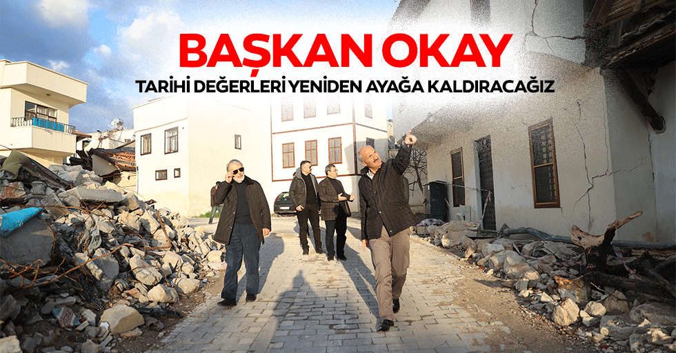 Başkan Okay, Tarihi Değerleri Yeniden Ayağa Kaldıracağız