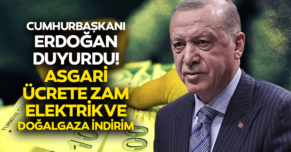 Cumhurbaşkanı Erdoğan duyurdu! Asgari ücrete zam, elektrik ve doğalgaza indirim