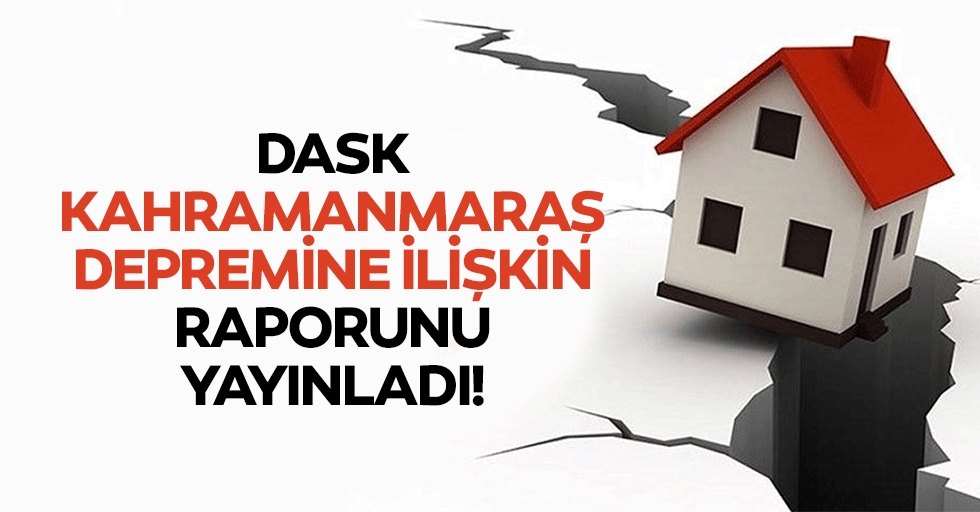 DASK Kahramanmaraş depremine ilişkin raporunu yayınladı