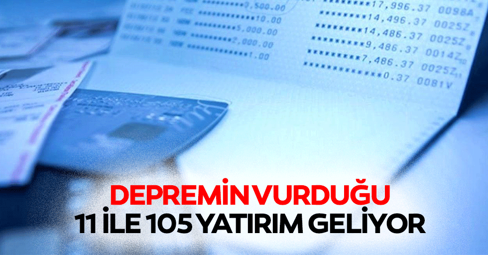 Depremin vurduğu 11 ile 105 yatırım geliyor
