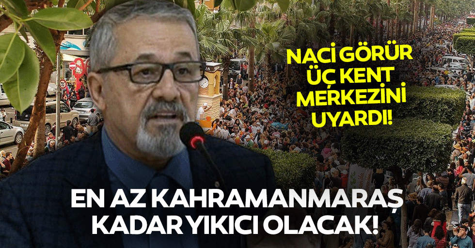 En az kahramanmaraş kadar yıkıcı olacak! Naci görür üç kent merkezini uyardı