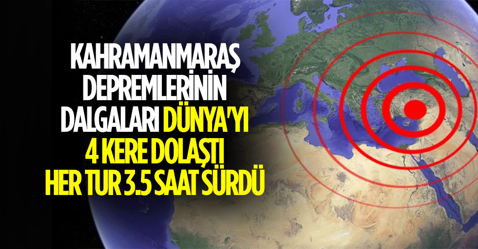 Kahramanmaraş depremlerinin dalgaları dünya'yı 4 kere dolaştı, her tur 3.5 saat sürdü