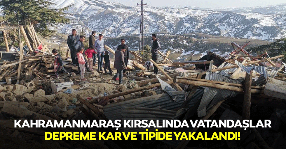 Kahramanmaraş kırsalında vatandaşlar, depreme kar ve tipide yakalandı!