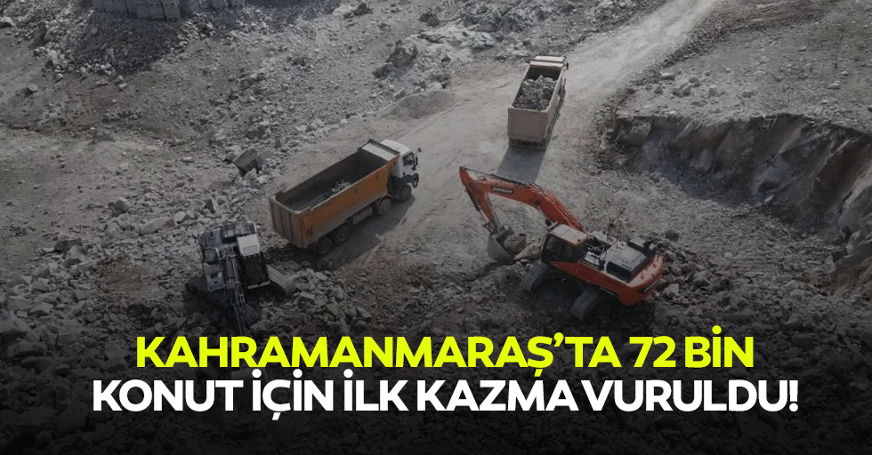 Kahramanmaraş’ta 72 bin konut için ilk kazma vuruldu!