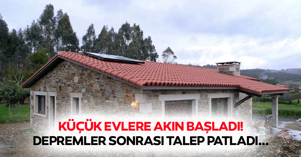 Küçük evlere akın başladı! Depremler sonrası talep patladı...