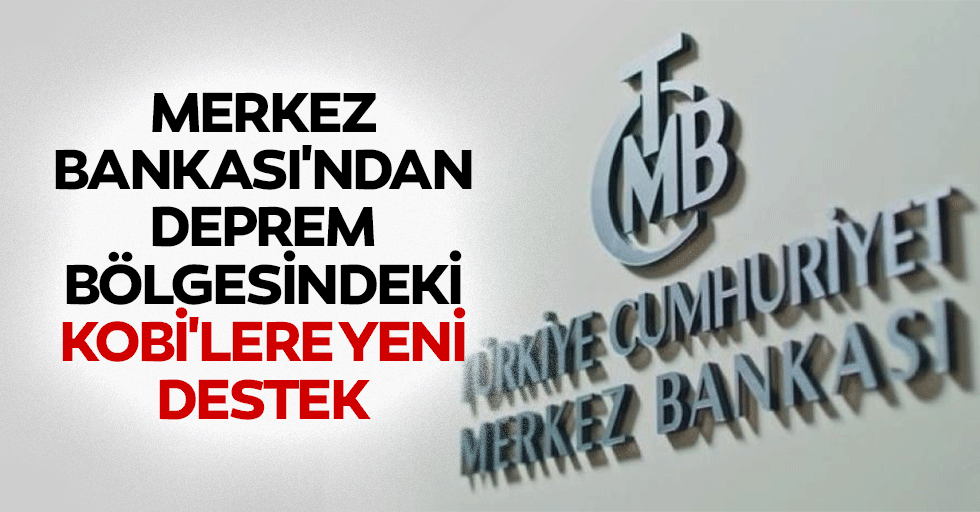 Merkez Bankası'ndan deprem bölgesindeki KOBİ'lere yeni destek