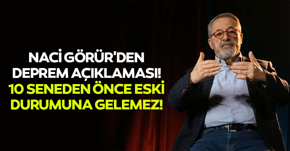 Naci Görür'den deprem açıklaması! 10 seneden önce eski durumuna gelemez!