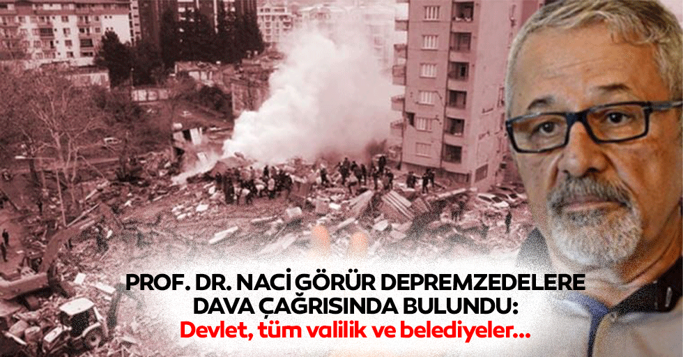 Naci Görür, depremzedelere dava çağrısında bulundu! Devlet, tüm valilik ve belediyeler..