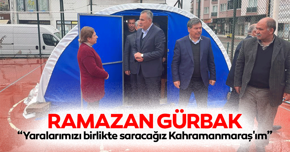 Ramazan Gürbak, “Yaralarımızı birlikte saracağız Kahramanmaraş'ım”