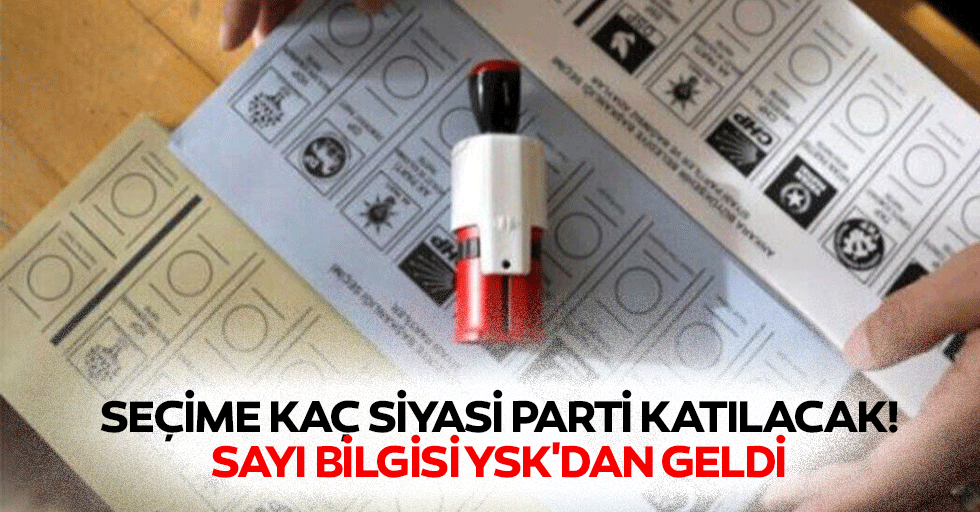 Seçime kaç siyasi parti katılacak! Sayı bilgisi ysk'dan geldi