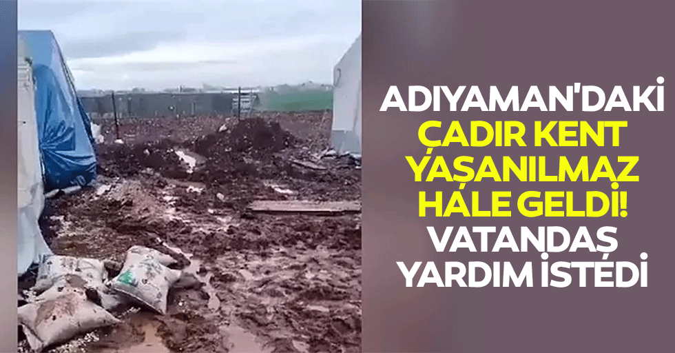 Adıyaman'daki çadır kent yaşanılmaz hale geldi! Vatandaş yardım istedi