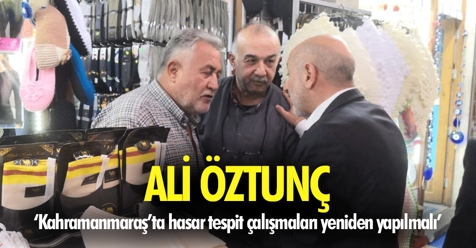 Ali Öztunç, ‘Kahramanmaraş’ta hasar tespit çalışmaları yeniden yapılmalı’