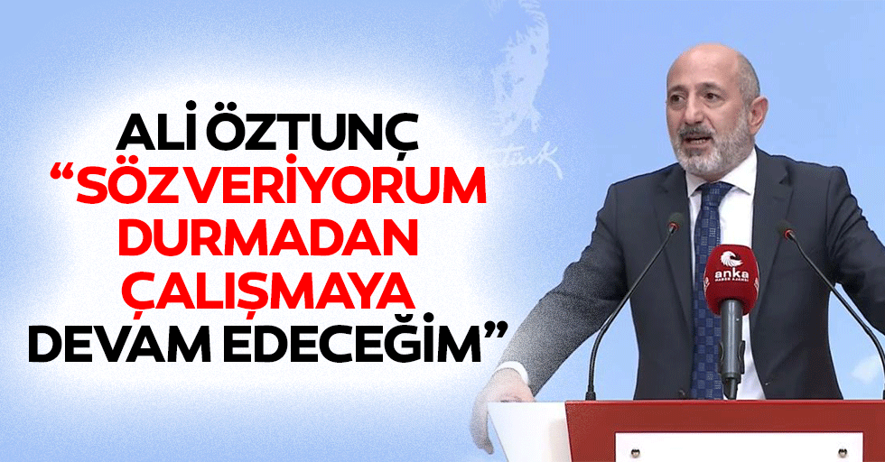 Ali Öztunç, “Söz veriyorum durmadan çalışmaya devam edeceğim”