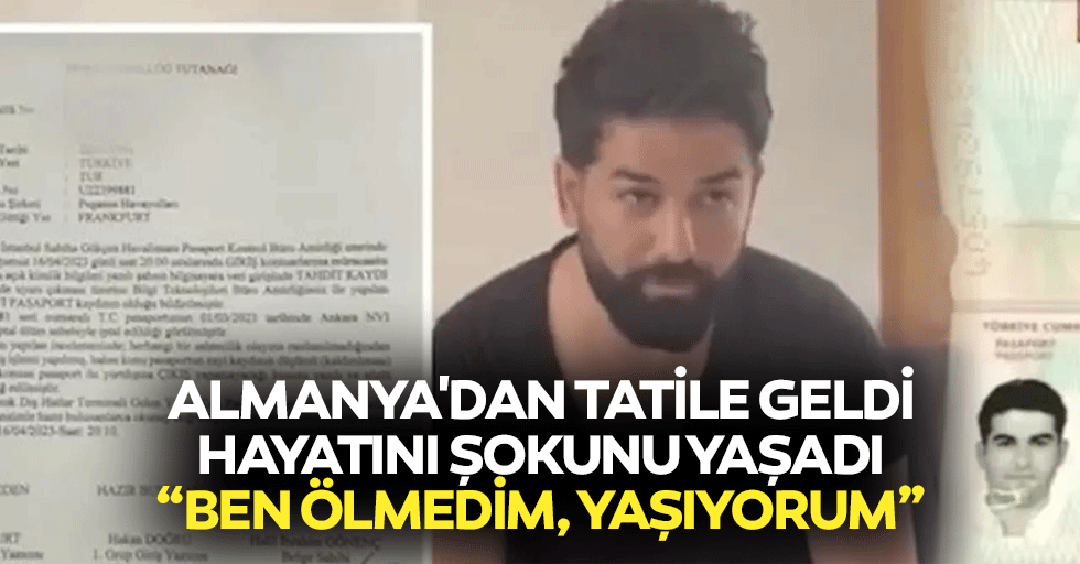 Almanya'dan tatile geldi, hayatını şokunu yaşadı: Ben ölmedim, yaşıyorum
