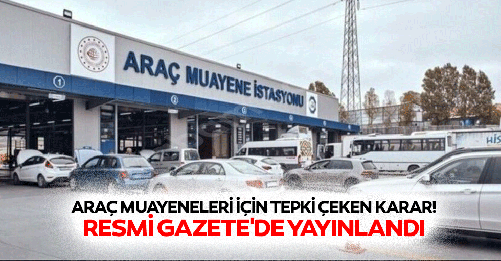 Araç muayeneleri için tepki çeken karar! Resmi gazete'de yayınlandı
