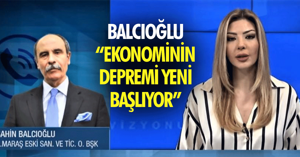 Balcıoğlu, “Ekonominin depremi yeni başlıyor”