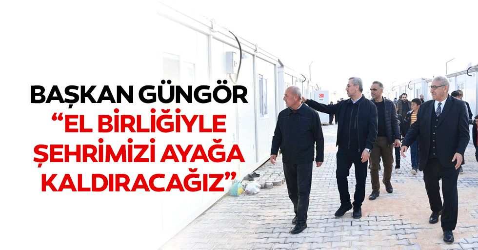 Başkan Güngör; “El birliğiyle şehrimizi ayağa kaldıracağız”